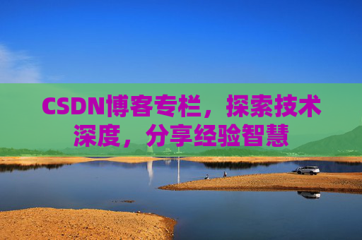 CSDN博客专栏，探索技术深度，分享经验智慧