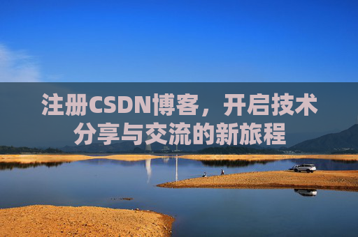 注册CSDN博客，开启技术分享与交流的新旅程